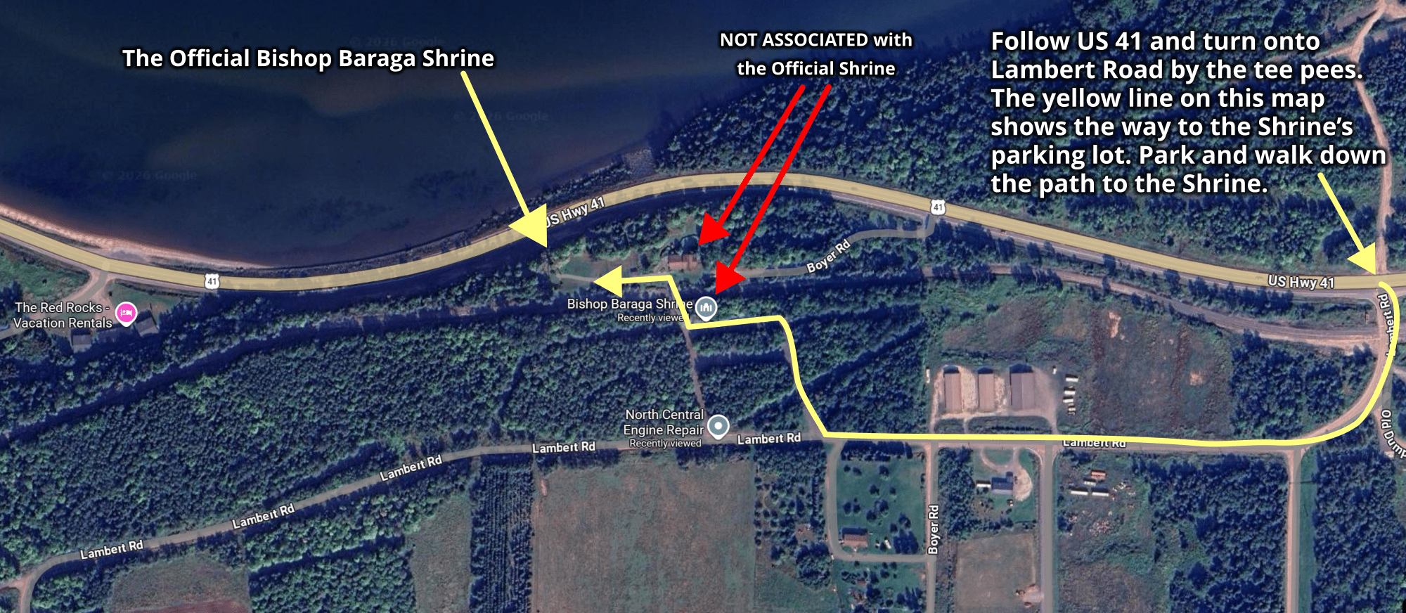 Map showing how to get to the Official Bishop Baraga Shrine Follow US 41 and turn onto Lambert Road by the tee pees. The yellow line on this map shows the way to the Shrine’s parking lot. Park and walk down the path to the Shrine.